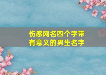 伤感网名四个字带有意义的男生名字