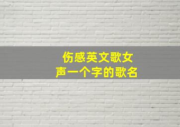 伤感英文歌女声一个字的歌名