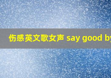 伤感英文歌女声 say good bye