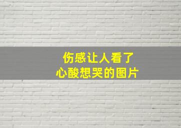 伤感让人看了心酸想哭的图片