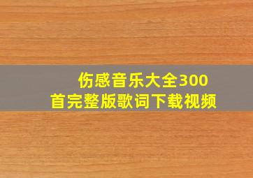 伤感音乐大全300首完整版歌词下载视频