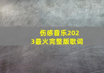 伤感音乐2023最火完整版歌词