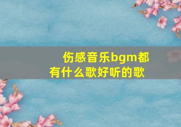 伤感音乐bgm都有什么歌好听的歌