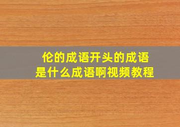 伦的成语开头的成语是什么成语啊视频教程