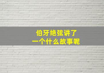 伯牙绝弦讲了一个什么故事呢