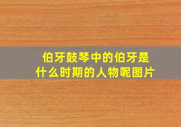 伯牙鼓琴中的伯牙是什么时期的人物呢图片