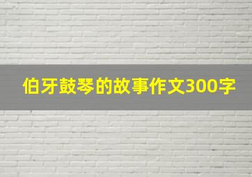 伯牙鼓琴的故事作文300字