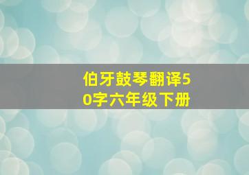 伯牙鼓琴翻译50字六年级下册