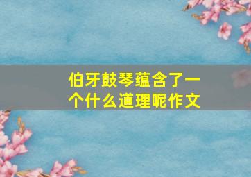 伯牙鼓琴蕴含了一个什么道理呢作文