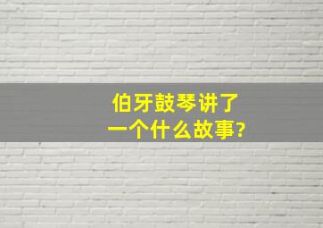 伯牙鼓琴讲了一个什么故事?