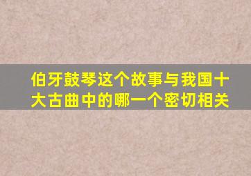 伯牙鼓琴这个故事与我国十大古曲中的哪一个密切相关