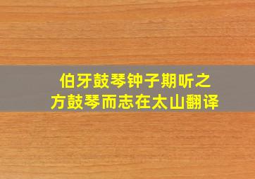 伯牙鼓琴钟子期听之方鼓琴而志在太山翻译