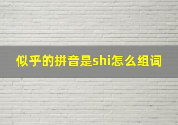 似乎的拼音是shi怎么组词