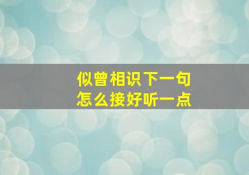 似曾相识下一句怎么接好听一点