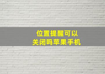 位置提醒可以关闭吗苹果手机