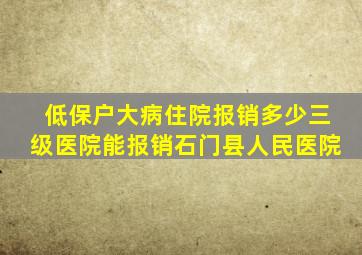 低保户大病住院报销多少三级医院能报销石门县人民医院