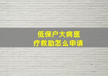 低保户大病医疗救助怎么申请