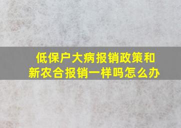 低保户大病报销政策和新农合报销一样吗怎么办