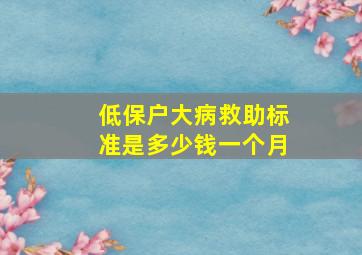 低保户大病救助标准是多少钱一个月