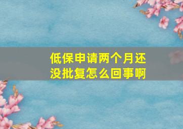 低保申请两个月还没批复怎么回事啊