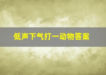 低声下气打一动物答案