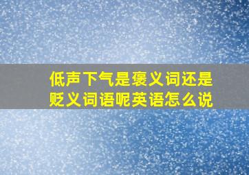 低声下气是褒义词还是贬义词语呢英语怎么说