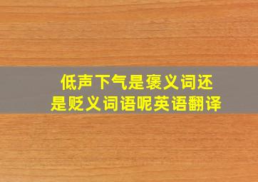 低声下气是褒义词还是贬义词语呢英语翻译