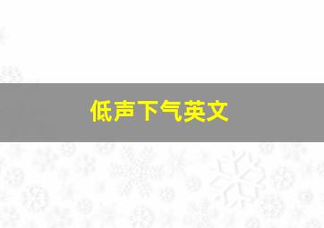 低声下气英文