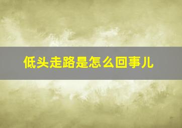 低头走路是怎么回事儿