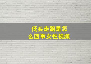 低头走路是怎么回事女性视频