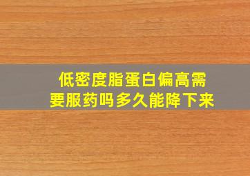 低密度脂蛋白偏高需要服药吗多久能降下来