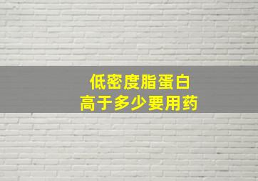 低密度脂蛋白高于多少要用药