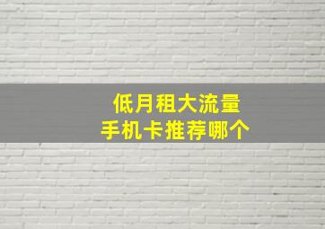 低月租大流量手机卡推荐哪个