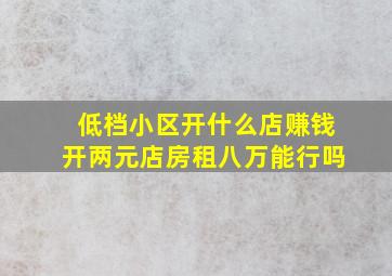 低档小区开什么店赚钱开两元店房租八万能行吗