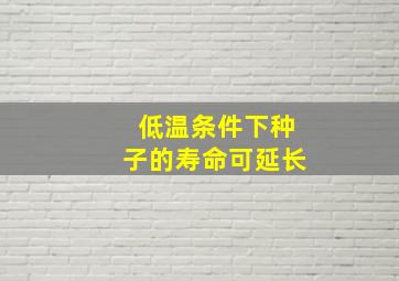 低温条件下种子的寿命可延长