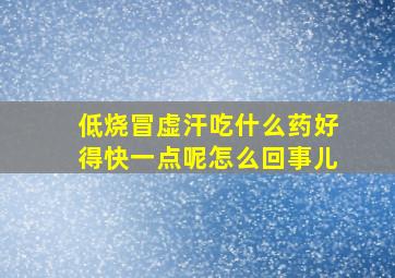 低烧冒虚汗吃什么药好得快一点呢怎么回事儿