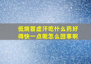 低烧冒虚汗吃什么药好得快一点呢怎么回事啊