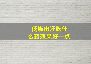 低烧出汗吃什么药效果好一点