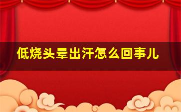 低烧头晕出汗怎么回事儿