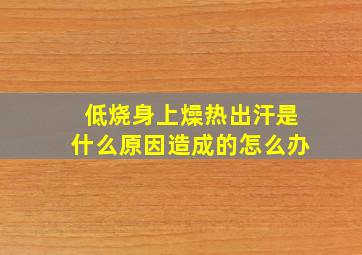 低烧身上燥热出汗是什么原因造成的怎么办