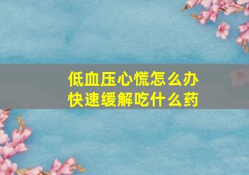 低血压心慌怎么办快速缓解吃什么药