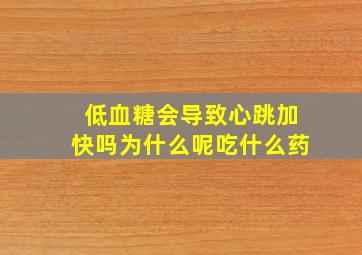 低血糖会导致心跳加快吗为什么呢吃什么药