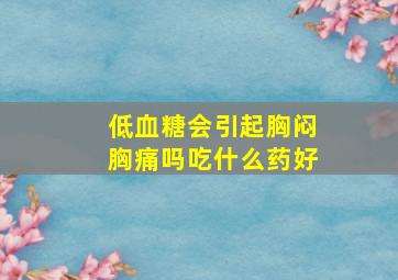 低血糖会引起胸闷胸痛吗吃什么药好