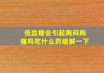 低血糖会引起胸闷胸痛吗吃什么药缓解一下