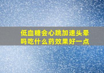 低血糖会心跳加速头晕吗吃什么药效果好一点