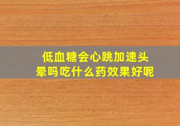 低血糖会心跳加速头晕吗吃什么药效果好呢