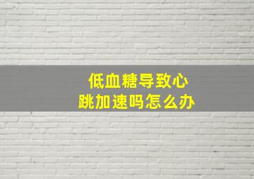 低血糖导致心跳加速吗怎么办