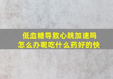 低血糖导致心跳加速吗怎么办呢吃什么药好的快