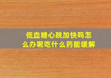 低血糖心跳加快吗怎么办呢吃什么药能缓解