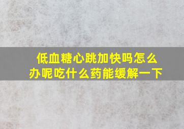 低血糖心跳加快吗怎么办呢吃什么药能缓解一下